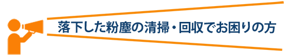 落下した粉塵の清掃・回収でお困りの方